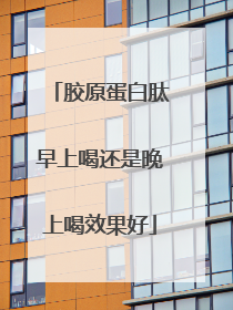胶原蛋白肽早上喝还是晚上喝效果好