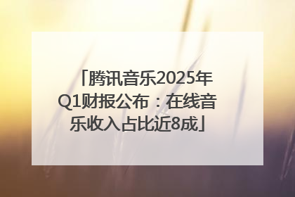 腾讯音乐2025年Q1财报公布：在线音乐收入占比近8成