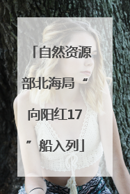 自然资源部北海局“向阳红17”船入列