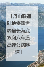 舟山联通陆地将添世界最长海底双向六车道高速公路隧道