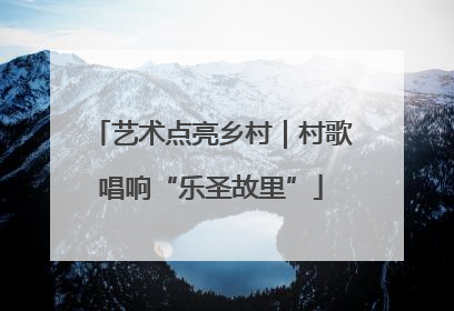 艺术点亮乡村｜村歌唱响“乐圣故里”