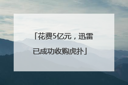 花费5亿元，迅雷已成功收购虎扑