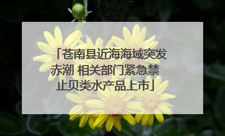 苍南县近海海域突发赤潮 相关部门紧急禁止贝类水产品上市