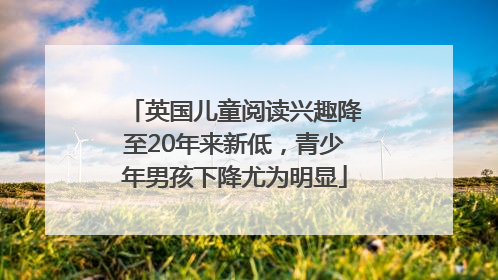 英国儿童阅读兴趣降至20年来新低，青少年男孩下降尤为明显