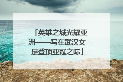 英雄之城光耀亚洲——写在武汉女足登顶亚冠之际