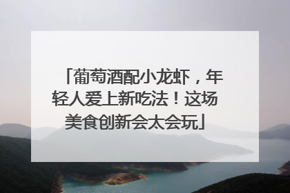 葡萄酒配小龙虾，年轻人爱上新吃法！这场美食创新会太会玩
