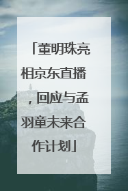 董明珠亮相京东直播，回应与孟羽童未来合作计划