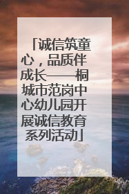诚信筑童心，品质伴成长——桐城市范岗中心幼儿园开展诚信教育系列活动