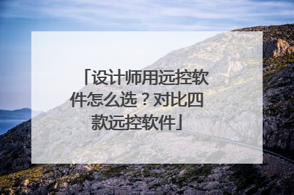 设计师用远控软件怎么选？对比四款远控软件