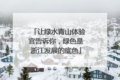 让绿水青山体验官告诉你，绿色是浙江发展的底色