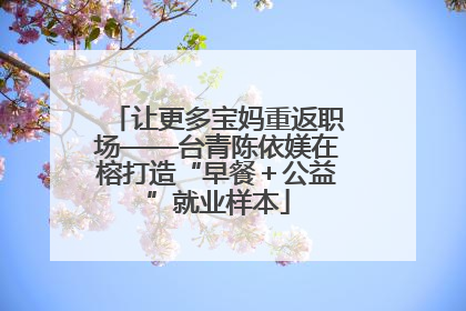 让更多宝妈重返职场——台青陈依媄在榕打造“早餐＋公益”就业样本