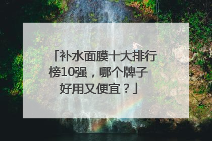 补水面膜十大排行榜10强，哪个牌子好用又便宜？