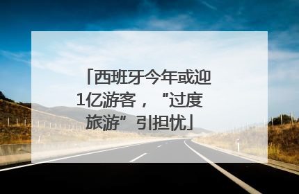 西班牙今年或迎1亿游客，“过度旅游”引担忧