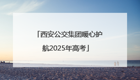 西安公交集团暖心护航2025年高考