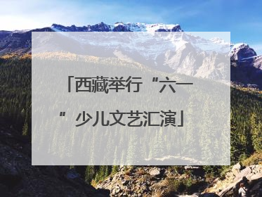 西藏举行“六一”少儿文艺汇演