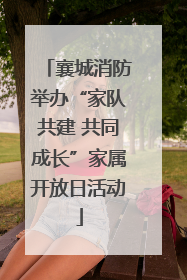 襄城消防举办“家队共建 共同成长”家属开放日活动