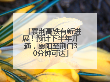 襄荆高铁有新进展！预计下半年开通，襄阳至荆门30分钟可达