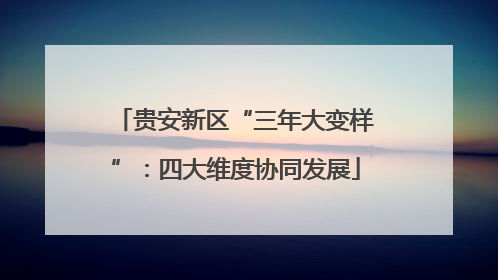 贵安新区“三年大变样”：四大维度协同发展