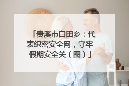 贵溪市白田乡：代表织密安全网，守牢假期安全关（图）
