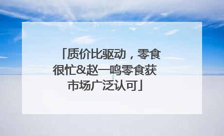 质价比驱动，零食很忙&赵一鸣零食获市场广泛认可