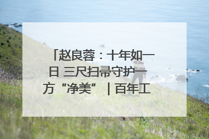 赵良蓉：十年如一日 三尺扫帚守护一方“净美”｜百年工运·劳模说