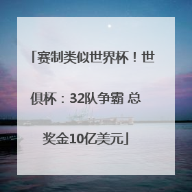 赛制类似世界杯！世俱杯：32队争霸 总奖金10亿美元