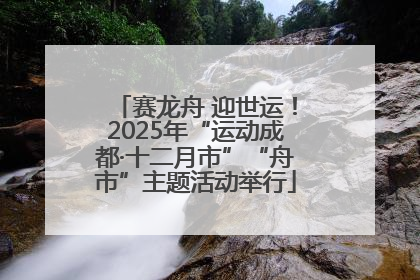 赛龙舟 迎世运！2025年“运动成都·十二月市”“舟市”主题活动举行