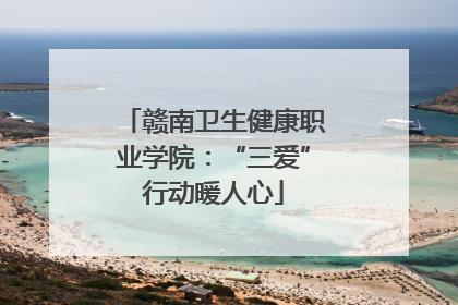 赣南卫生健康职业学院：“三爱”行动暖人心