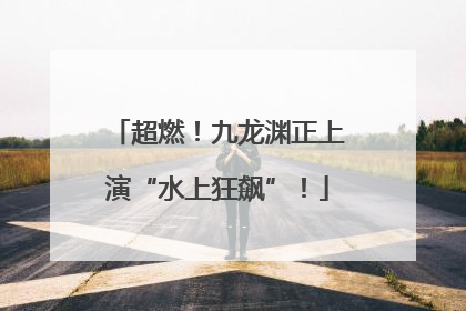 超燃！九龙渊正上演“水上狂飙”！