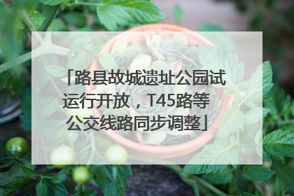 路县故城遗址公园试运行开放，T45路等公交线路同步调整