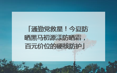 通勤党救星！今夏防晒黑马初源漾防晒霜，百元价位的硬核防护