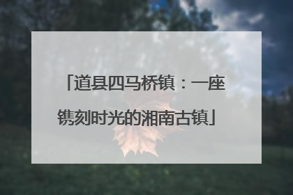道县四马桥镇：一座镌刻时光的湘南古镇