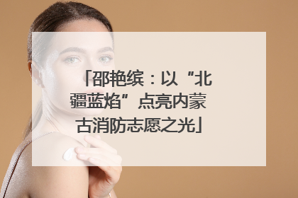 邵艳缤：以“北疆蓝焰”点亮内蒙古消防志愿之光