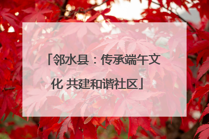 邻水县：传承端午文化 共建和谐社区