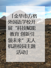 金华市方格外国语学校开展“科技赋能教育 创新引领未来”无人机进校园主题活动