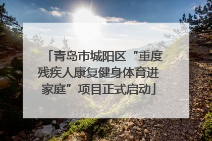 青岛市城阳区“重度残疾人康复健身体育进家庭”项目正式启动