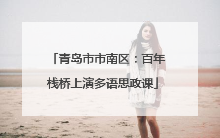 青岛市市南区：百年栈桥上演多语思政课