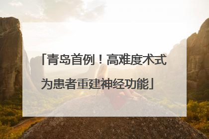 青岛首例！高难度术式为患者重建神经功能