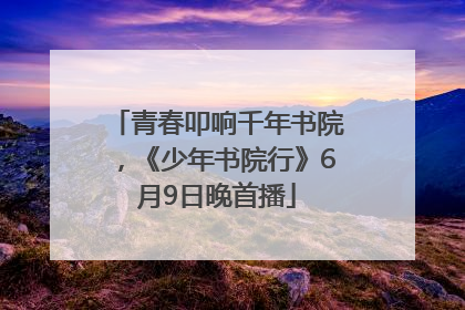 青春叩响千年书院，《少年书院行》6月9日晚首播