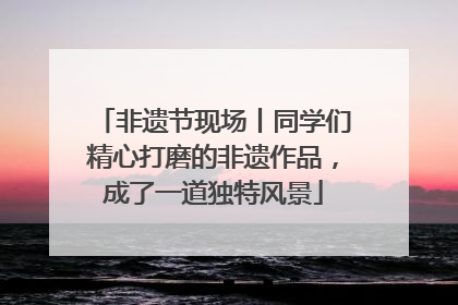 非遗节现场丨同学们精心打磨的非遗作品，成了一道独特风景