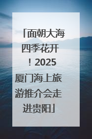 面朝大海 四季花开！2025厦门海上旅游推介会走进贵阳
