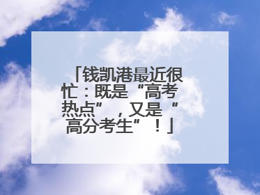 钱凯港最近很忙：既是“高考热点”，又是“高分考生”！