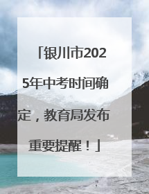 银川市2025年中考时间确定，教育局发布重要提醒！