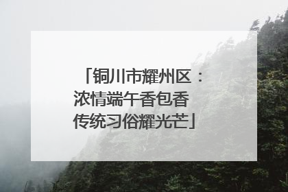 铜川市耀州区：浓情端午香包香 传统习俗耀光芒