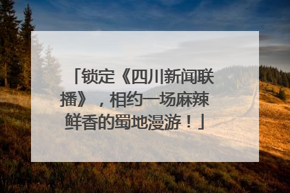 锁定《四川新闻联播》，相约一场麻辣鲜香的蜀地漫游！