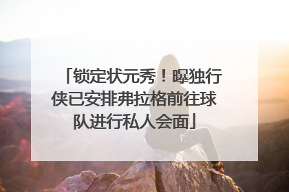 锁定状元秀！曝独行侠已安排弗拉格前往球队进行私人会面
