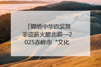 锦绣中华霓裳舞 非遗薪火耀北疆—2025赤峰市“文化和自然遗产日”非遗宣传展示活动纪实
