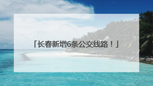 长春新增6条公交线路！