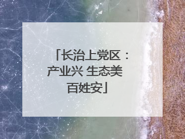 长治上党区：产业兴 生态美 百姓安
