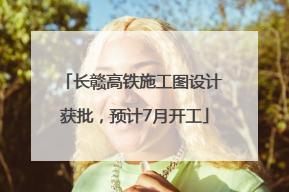 长赣高铁施工图设计获批，预计7月开工